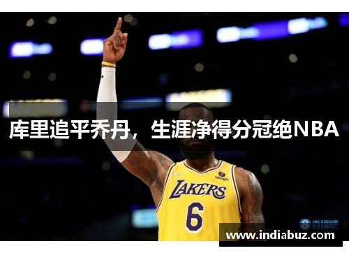 库里追平乔丹，生涯净得分冠绝NBA